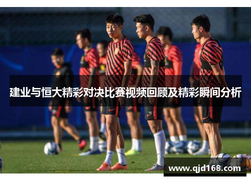 建业与恒大精彩对决比赛视频回顾及精彩瞬间分析