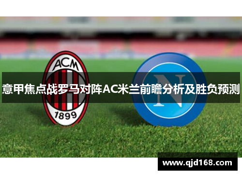 意甲焦点战罗马对阵AC米兰前瞻分析及胜负预测