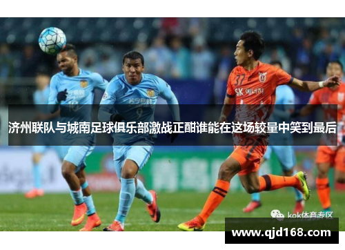 济州联队与城南足球俱乐部激战正酣谁能在这场较量中笑到最后