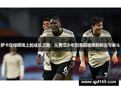 萨卡在绿茵场上的成长之路：从青涩少年到英超明星的蜕变与奋斗