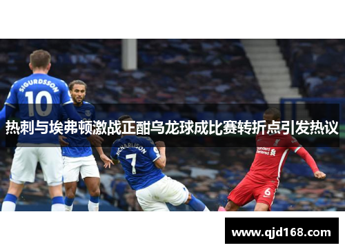 热刺与埃弗顿激战正酣乌龙球成比赛转折点引发热议